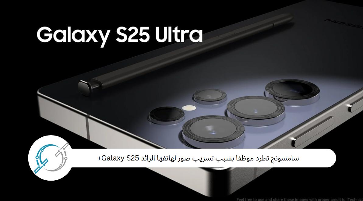 سامسونج تطرد موظفا بسبب تسريب صور لهاتفها الرائد Galaxy S25+