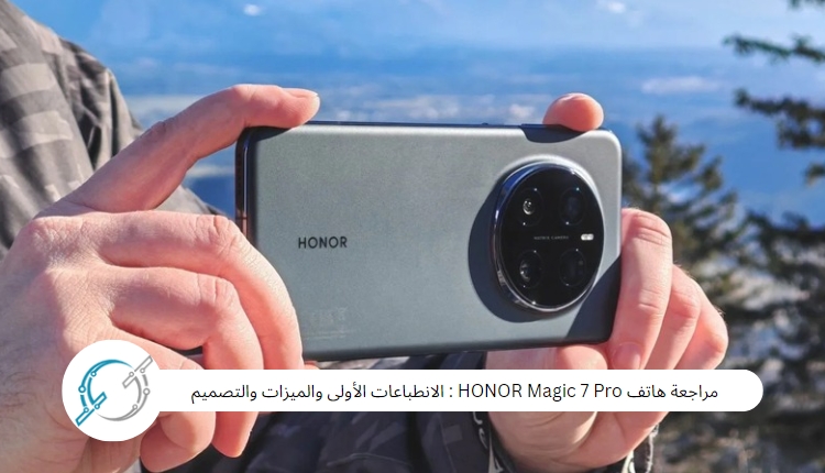 مراجعة هاتف HONOR Magic 7 Pro : الانطباعات الأولى والميزات والتصميم