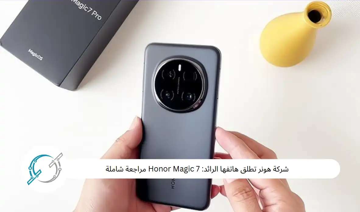 شركة هونر تطلق هاتفها الرائد: Honor Magic 7 مراجعة شاملة