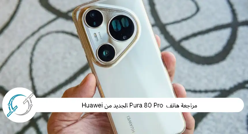 مراجعة هاتف Pura 80 Pro الجديد من Huawei