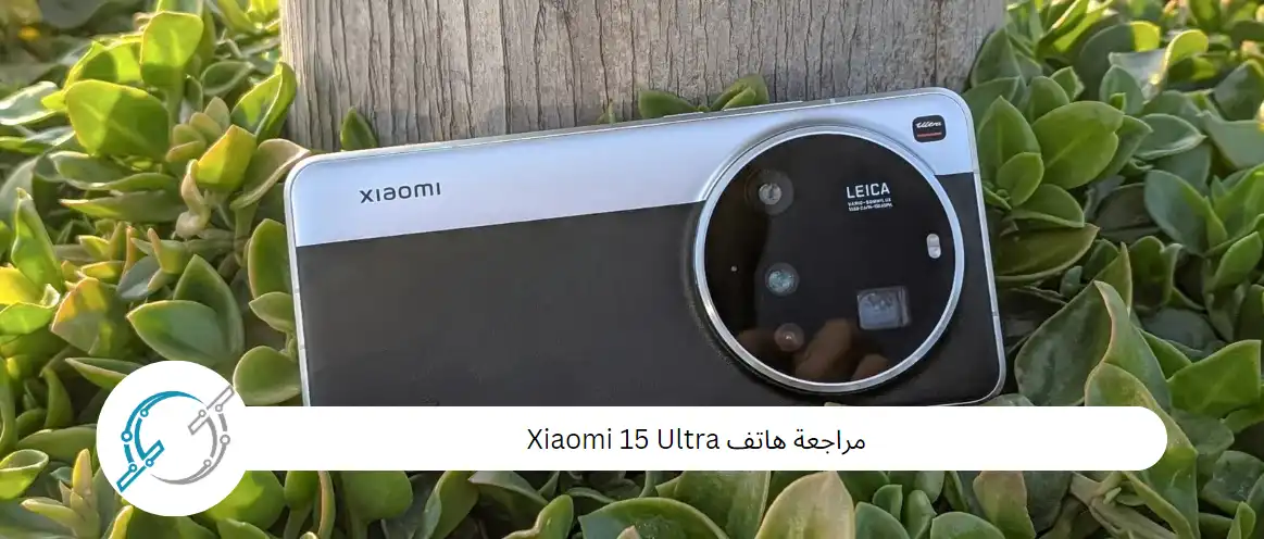 مراجعة هاتف Xiaomi 15 Ultra