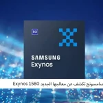 سامسونج تكشف عن معالجها الجديد Exynos 1580