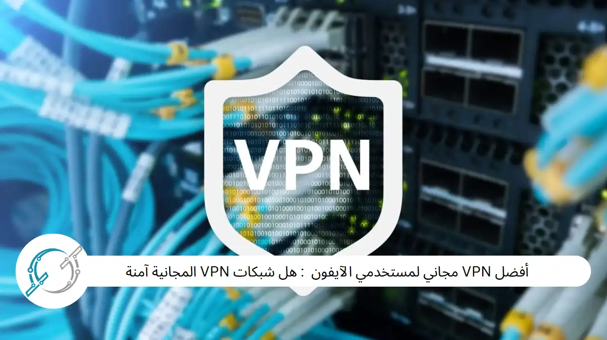 أفضل VPN مجاني لمستخدمي الآيفون  : هل شبكات VPN المجانية آمنة