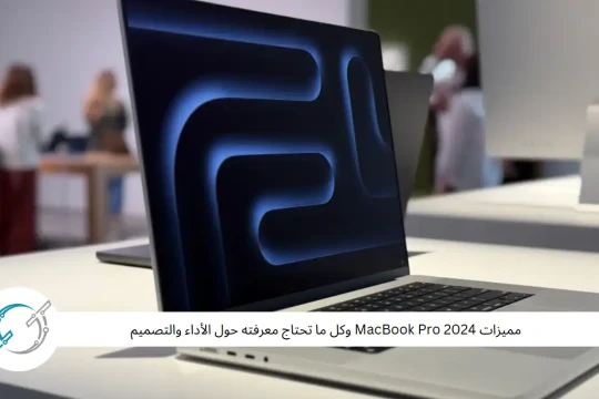 مميزات MacBook Pro 2024 وكل ما تحتاج معرفته حول الأداء والتصميم