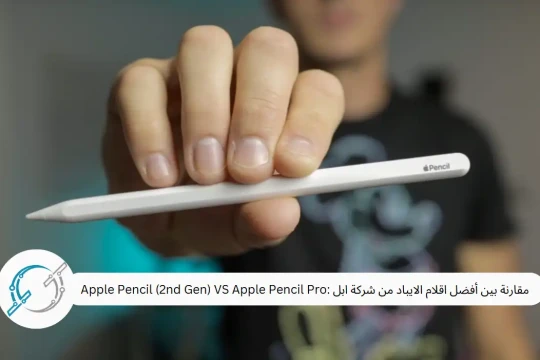 مقارنة بين أفضل اقلام الايباد من شركة ابل :Apple Pencil (2nd Gen) VS Apple Pencil Pro