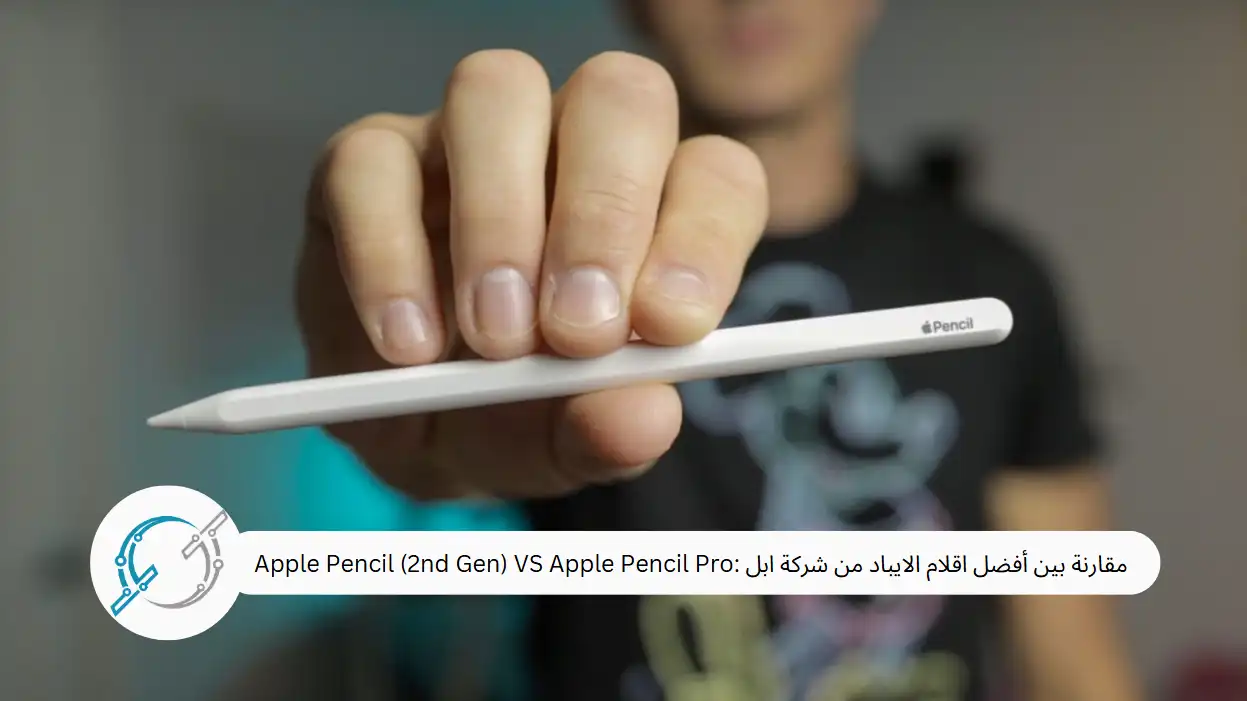 مقارنة بين أفضل اقلام الايباد من شركة ابل :Apple Pencil (2nd Gen) VS Apple Pencil Pro