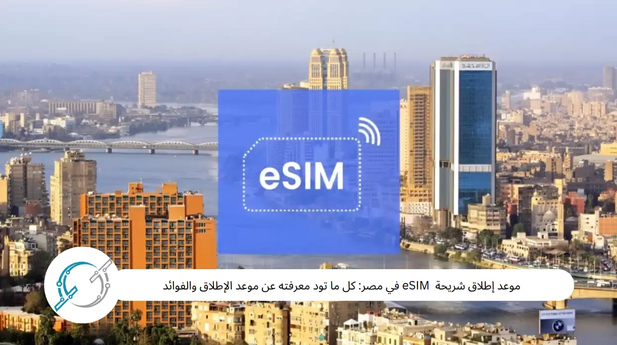 موعد إطلاق شريحة  eSIM في مصر: كل ما تود معرفته عن موعد الإطلاق والفوائد