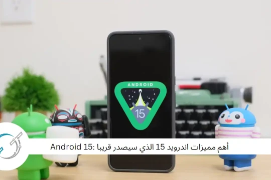 أهم مميزات اندرويد 15 الذي سيصدر قريبا :ِAndroid 15