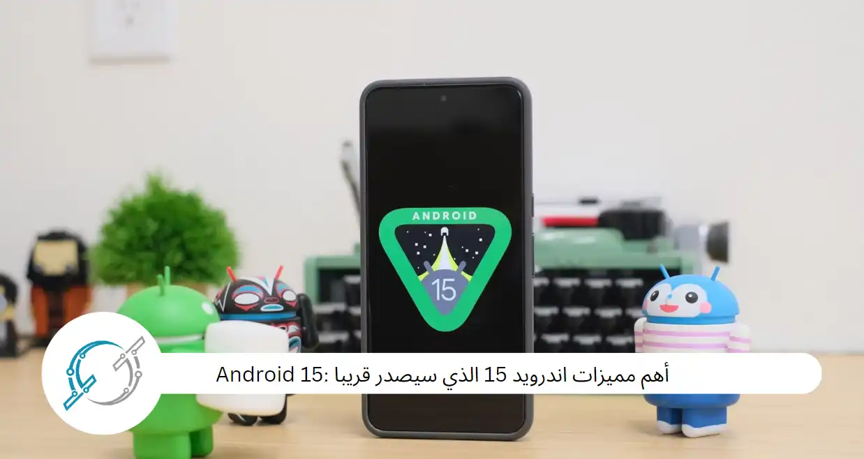 أهم مميزات اندرويد 15 الذي سيصدر قريبا :ِAndroid 15