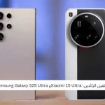 مقارنة بين الهاتفين الرائدين: Xiaomi 15 Ultraو Samsung Galaxy S25 Ultra