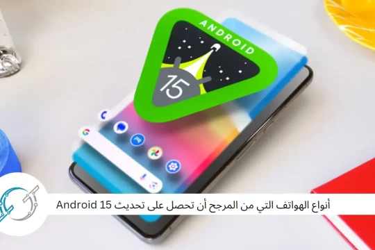 أنواع الهواتف التي من المرجح أن تحصل على تحديث Android 15