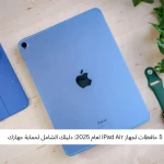 أفضل 5 حافظات لجهاز iPad Air لعام 2025: دليلك الشامل لحماية جهازك