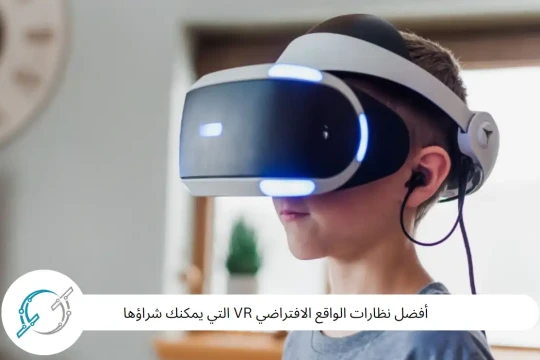 أفضل نظارات الواقع الافتراضي VR التي يمكنك شراؤها