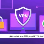 أفضل  VPN للألعاب في 2025 :سرعة عالية دون انقطاع