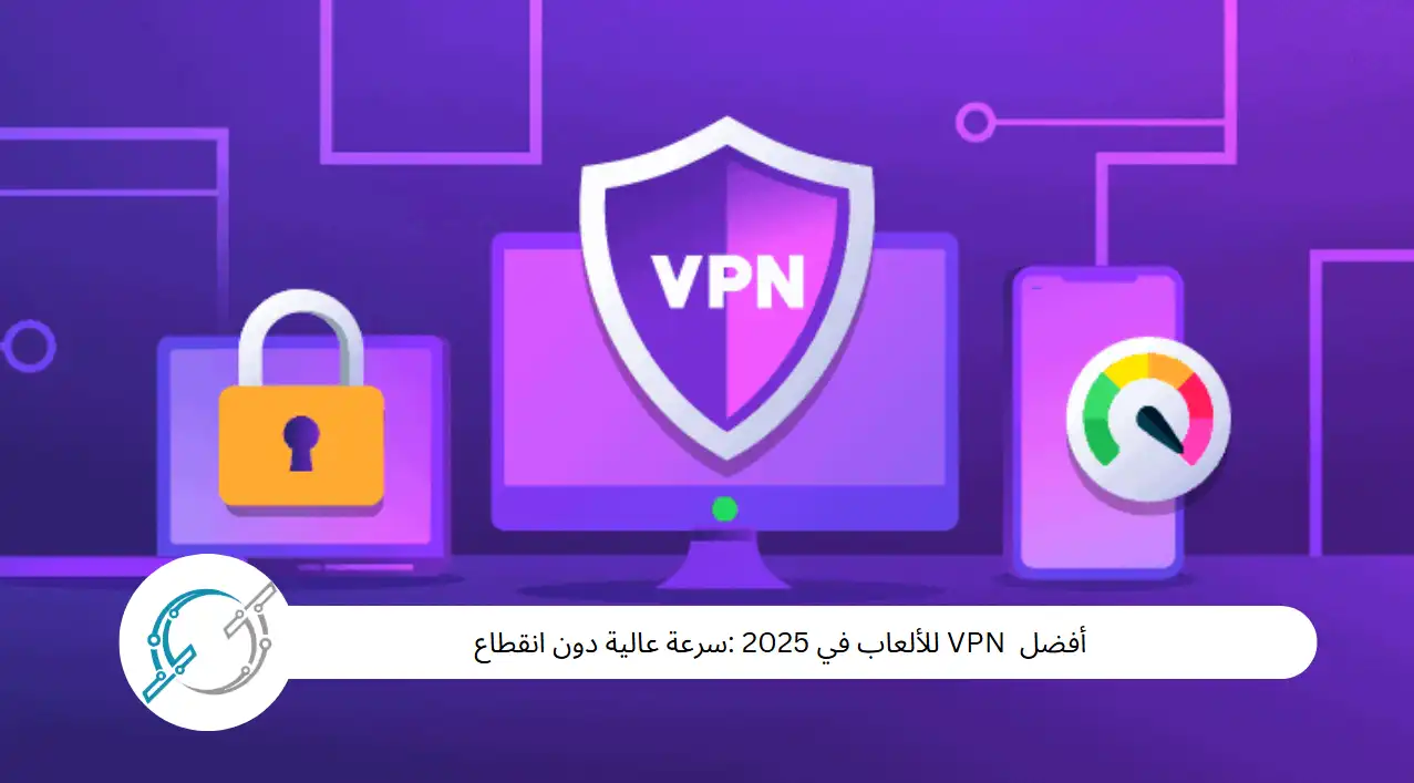 أفضل  VPN للألعاب في 2025 :سرعة عالية دون انقطاع