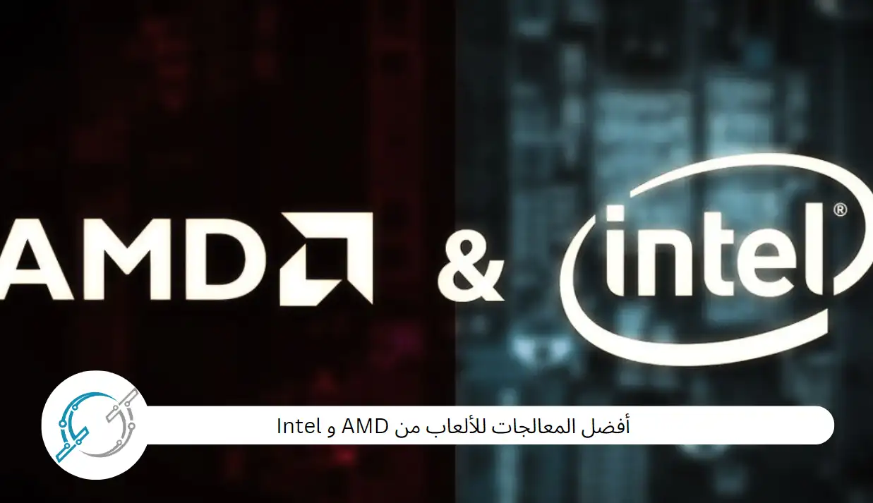 أفضل المعالجات للألعاب من AMD و Intel