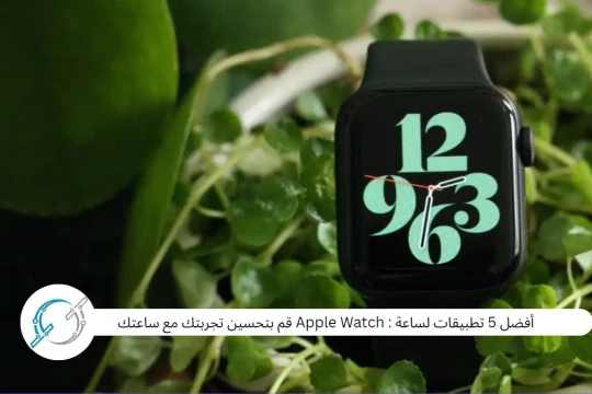 أفضل 5 تطبيقات لساعة : Apple Watch قم بتحسين تجربتك مع ساعتك