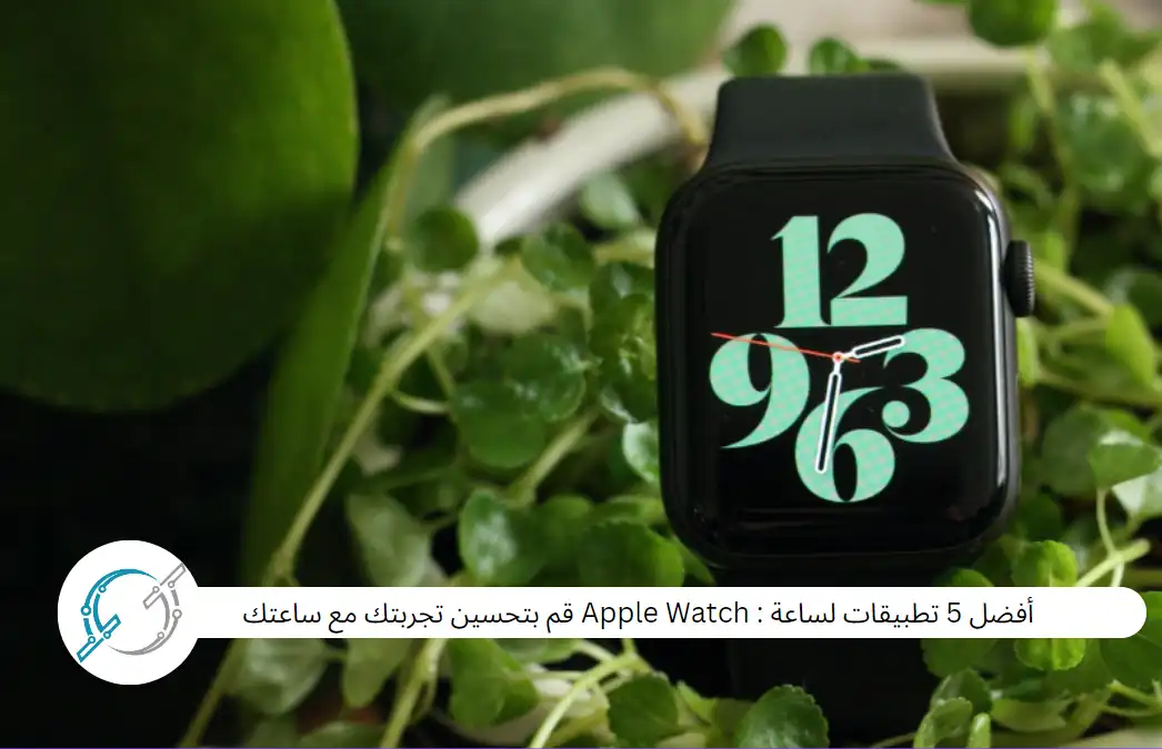 أفضل 5 تطبيقات لساعة : Apple Watch قم بتحسين تجربتك مع ساعتك