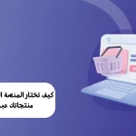 كيف تختار المنصة المناسبة لتسويق منتجاتك عبر الإنترنت