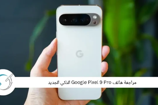 مراجعة هاتف Google Pixel 9 Pro الذكي الجديد