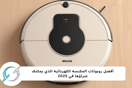 أفضل روبوتات المكنسه الكهربائيه في 2025