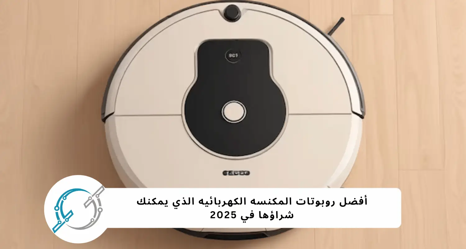 أفضل روبوتات المكنسه الكهربائيه في 2025