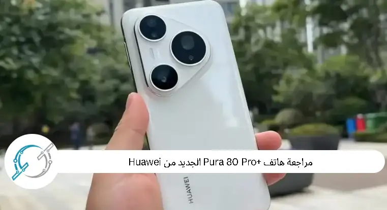مراجعة هاتف Pura 80 Pro+ الجديد من Huawei