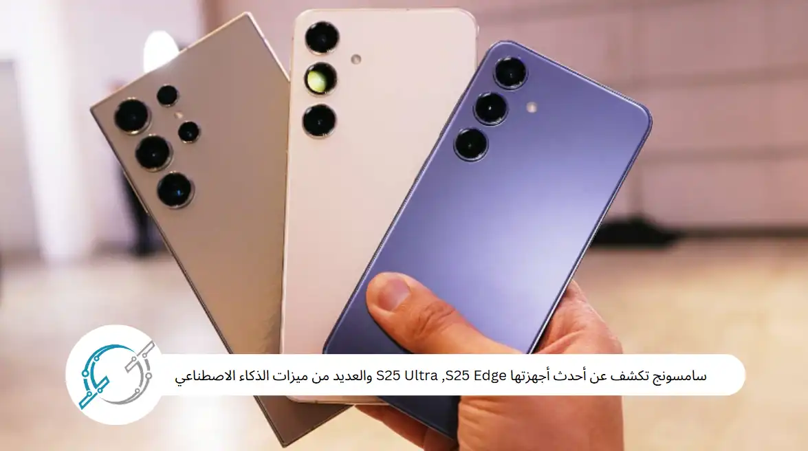 سامسونج تكشف عن أحدث أجهزتها S25 Ultra ,S25 Edge والعديد من ميزات الذكاء الاصطناعي