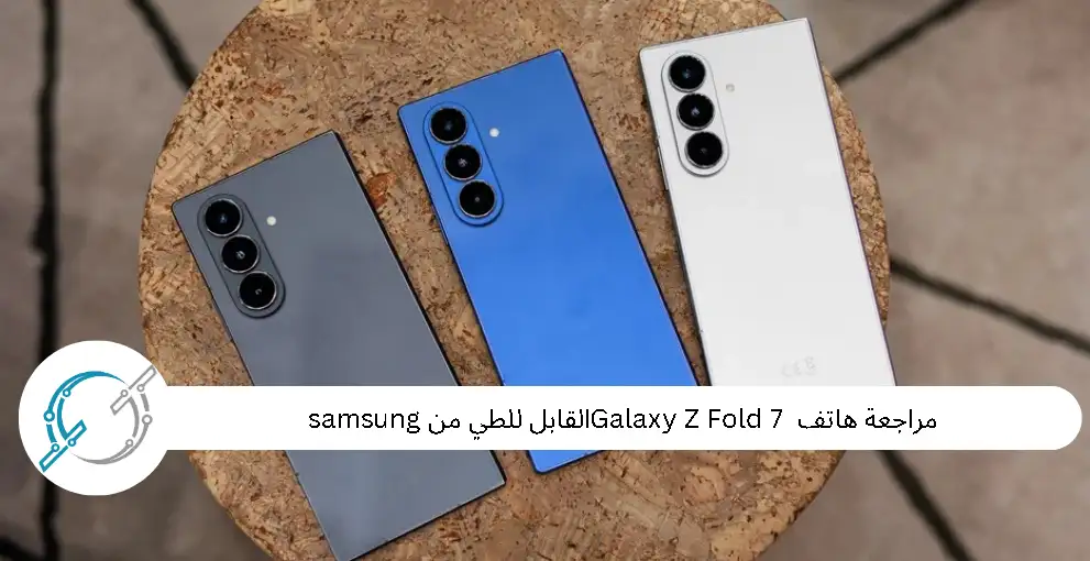 مراجعة هاتف Galaxy Z Fold 7 القابل للطي من samsung