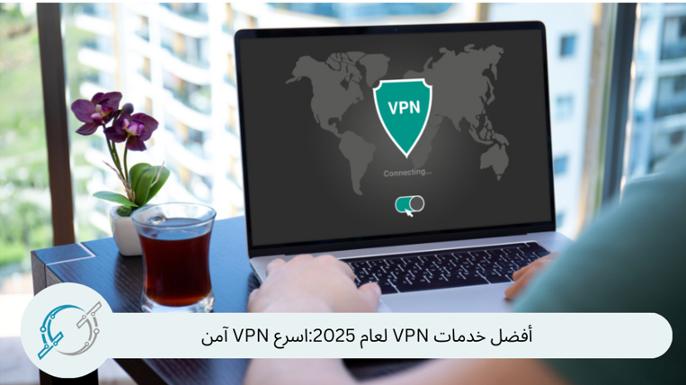 أفضل خدمات VPN لعام 2025:اسرع VPN آمن