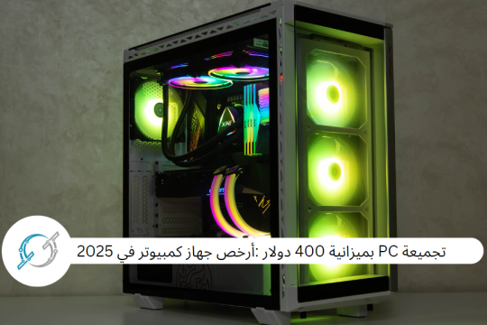 تجميعة PC بميزانية 400 دولار :أرخص جهاز كمبيوتر في 2025