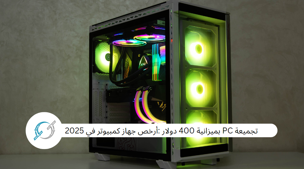 تجميعة PC بميزانية 400 دولار :أرخص جهاز كمبيوتر في 2025