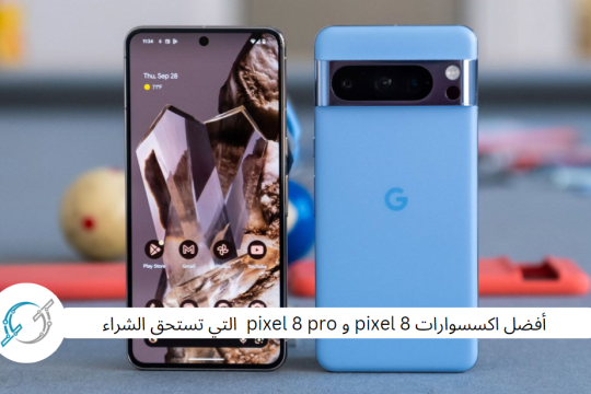 أفضل اكسسوارات pixel 8 و pixel 8 pro  التي تستحق الشراء