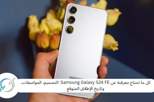 كل ما تحتاج معرفته عن Samsung Galaxy S24 FE: التصميم، المواصفات، وتاريخ الإطلاق المتوقع